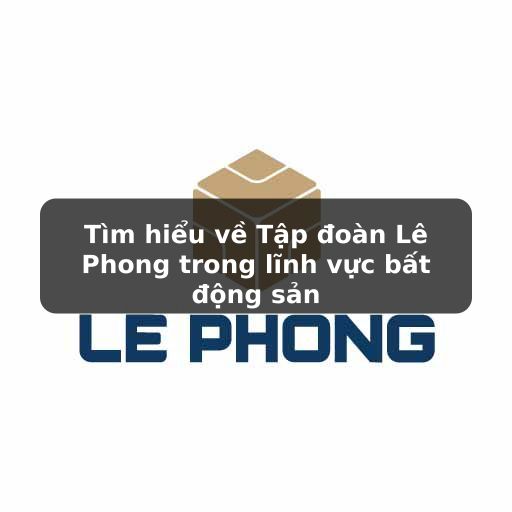 Thông tin về đơn vị phát triển dự án Lê Phong