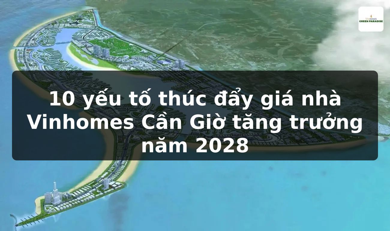 10 yếu tố thúc đẩy giá nhà Vinhomes Cần Giờ tăng trưởng năm 2028