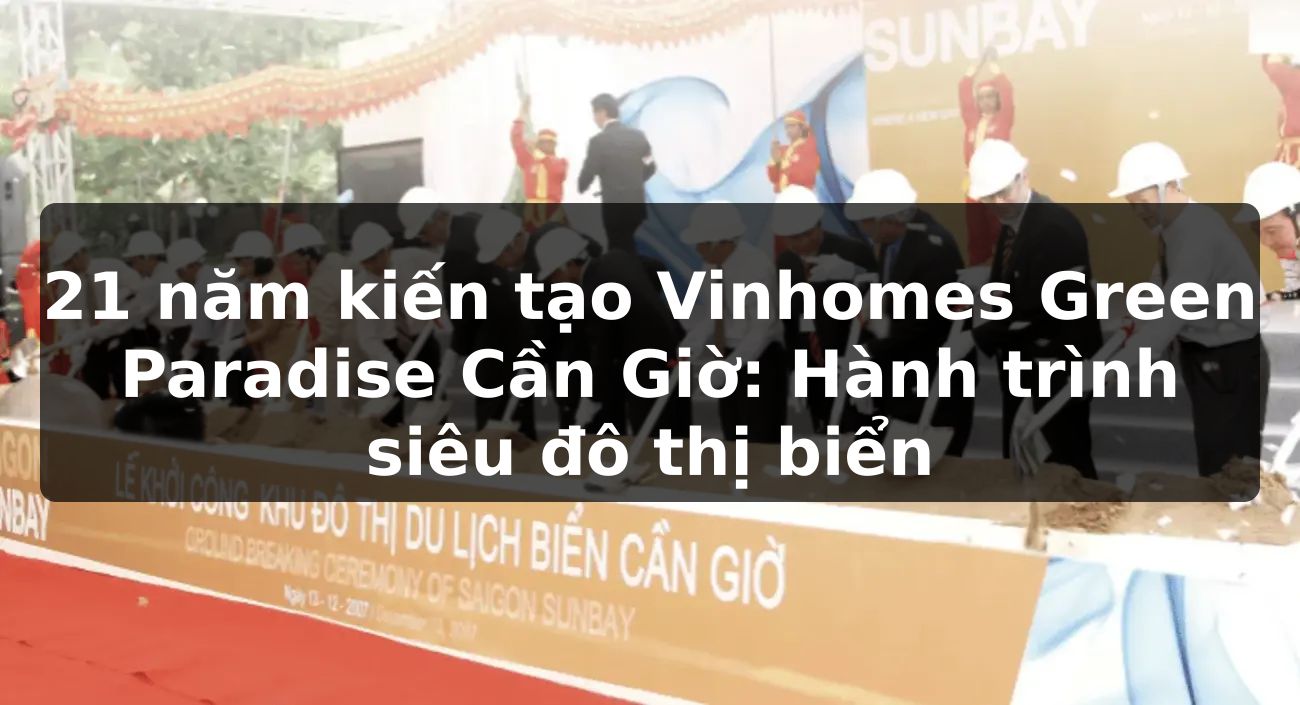 21 năm kiến tạo Vinhomes Green Paradise Cần Giờ: Hành trình siêu đô thị biển