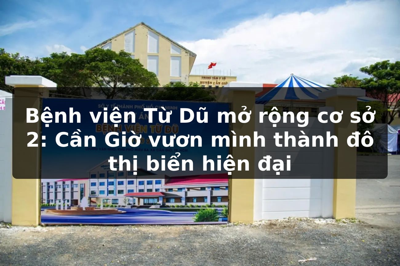 Bệnh viện Từ Dũ mở rộng cơ sở 2: Cần Giờ vươn mình thành đô thị biển hiện đại