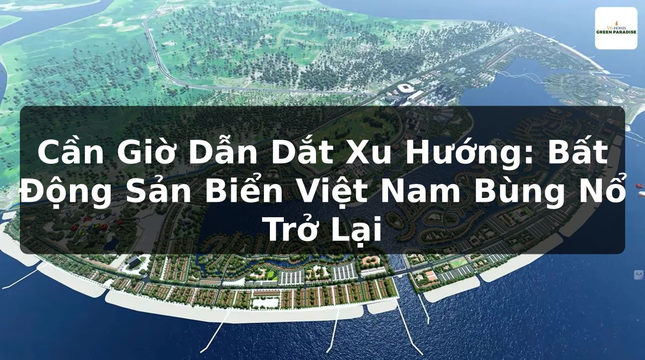 Cần Giờ Dẫn Dắt Xu Hướng: Bất Động Sản Biển Việt Nam Bùng Nổ Trở Lại