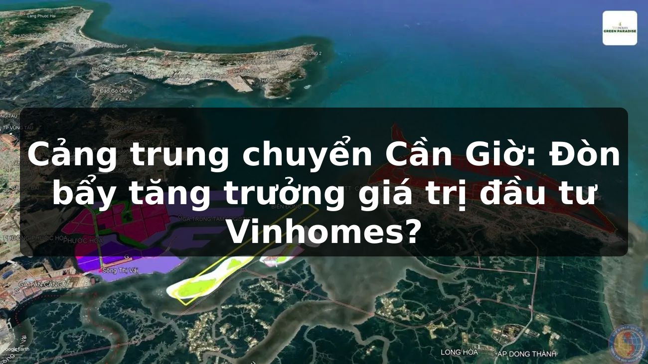 Cảng trung chuyển Cần Giờ: Đòn bẩy tăng trưởng giá trị đầu tư Vinhomes