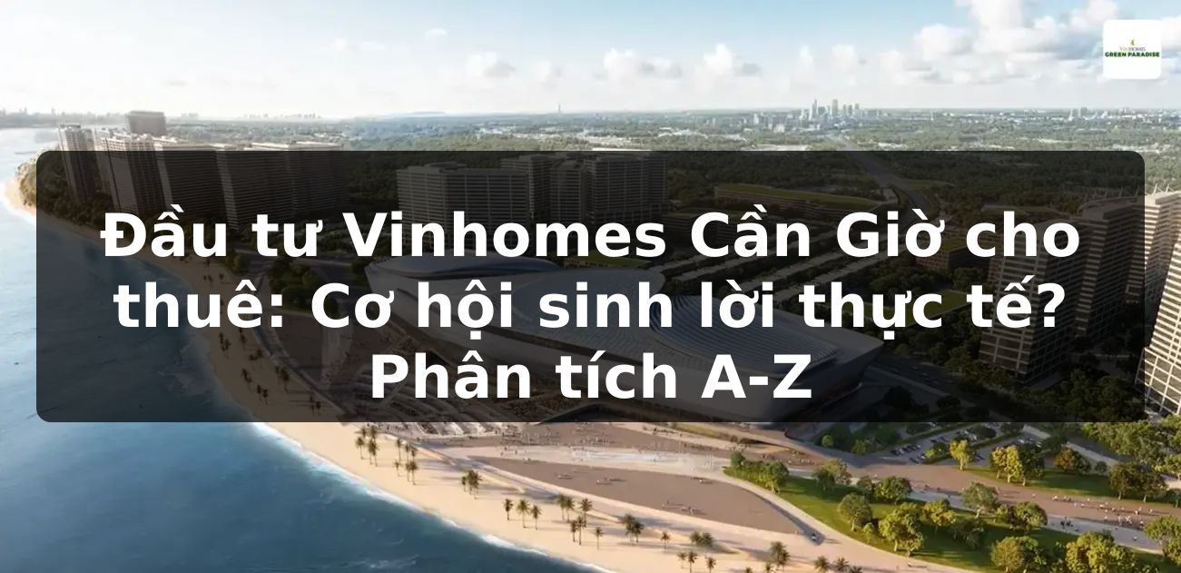 Đầu tư Vinhomes Cần Giờ cho thuê: Cơ hội sinh lời thực tế? Phân tích A-Z