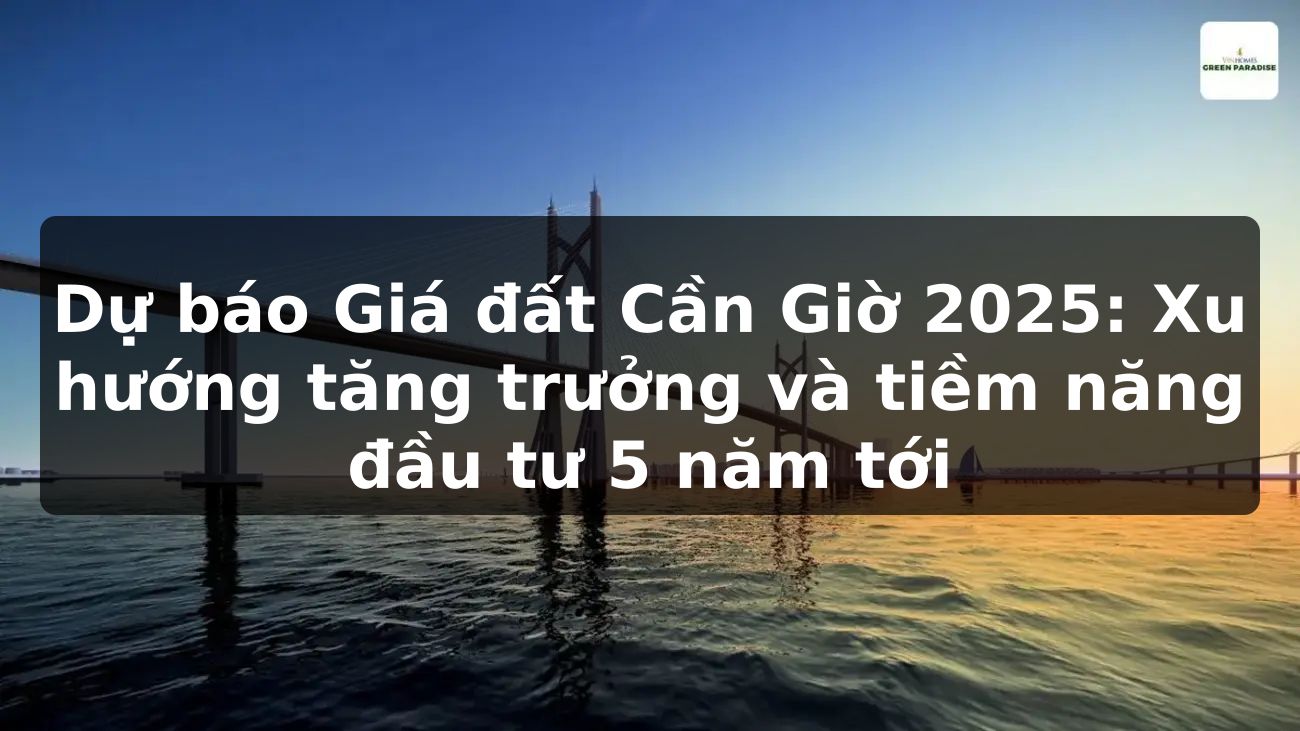 Dự báo Giá đất Cần Giờ 2025: Xu hướng tăng trưởng và tiềm năng đầu tư 5 năm tới