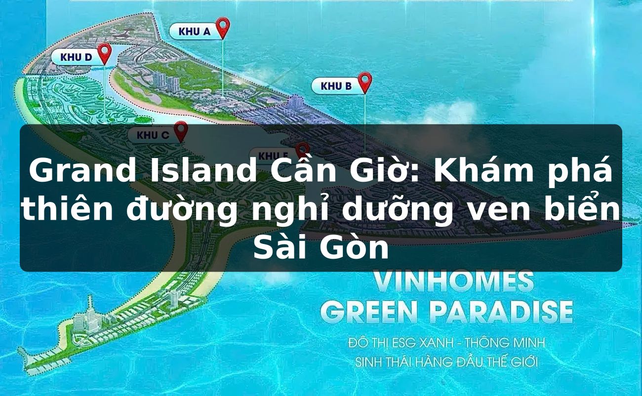 Grand Island Cần Giờ: Khám phá thiên đường nghỉ dưỡng ven biển Sài Gòn