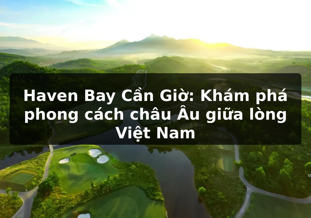 Haven Bay Cần Giờ: Khám phá phong cách châu Âu giữa lòng Việt Nam