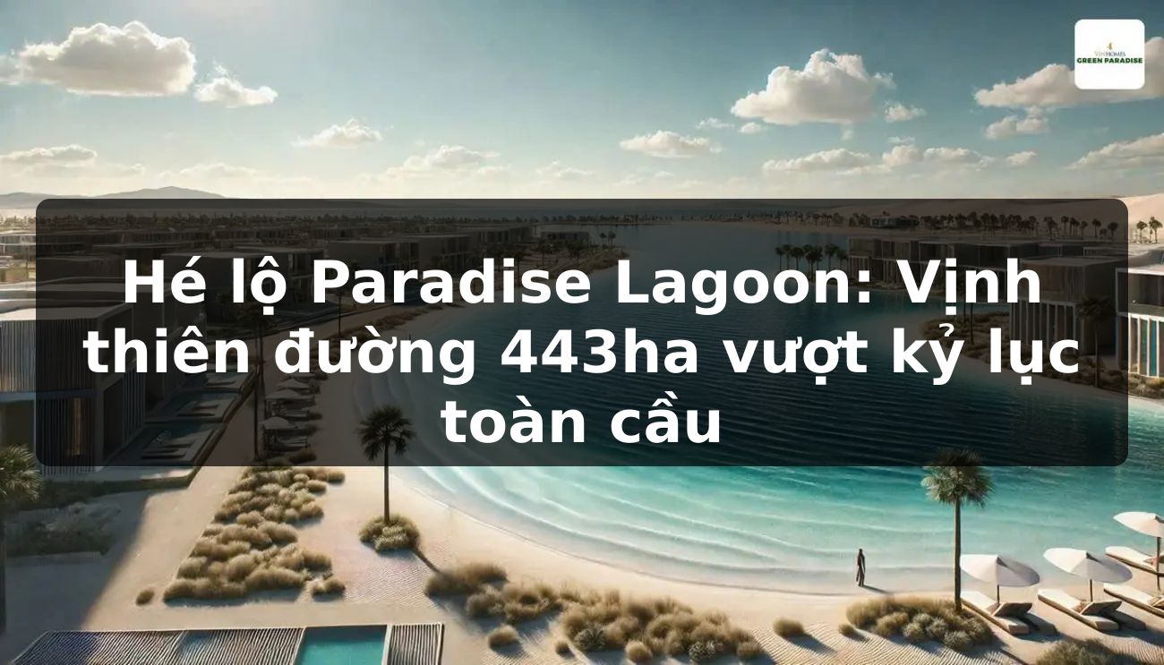 Hé lộ Paradise Lagoon: Vịnh thiên đường 443ha vượt kỷ lục toàn cầu