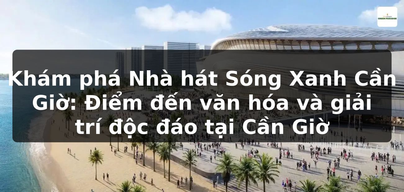Khám phá Nhà hát Sóng Xanh Cần Giờ: Điểm đến văn hóa và giải trí độc đáo tại Cần Giờ
