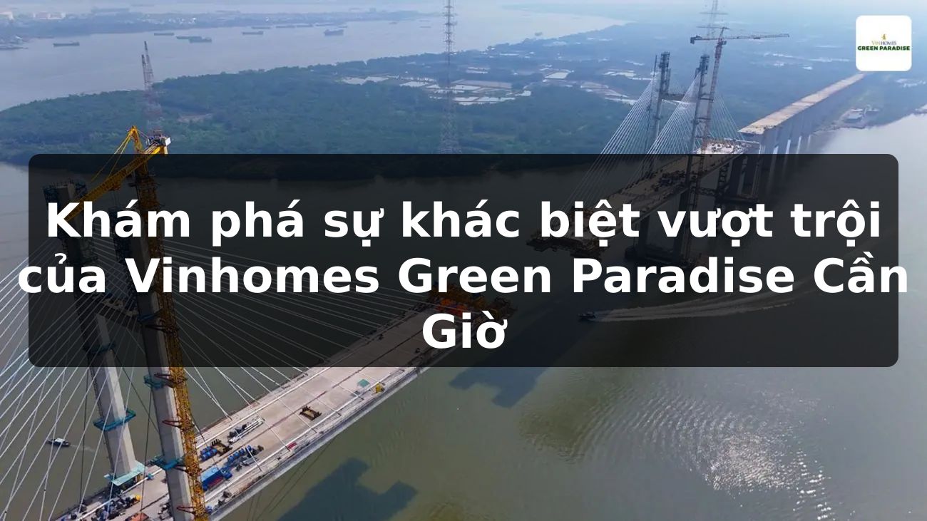 Khám phá sự khác biệt vượt trội của Vinhomes Green Paradise Cần Giờ