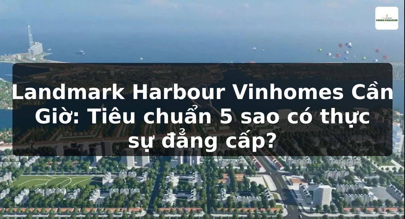 Landmark Harbour Vinhomes Cần Giờ: Tiêu chuẩn 5 sao có thực sự đẳng cấp?