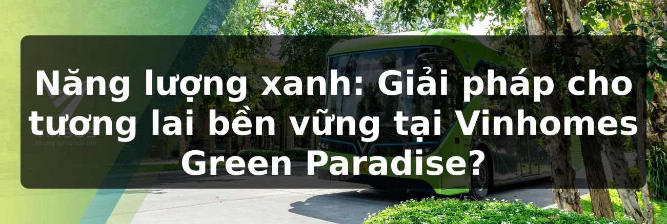 Năng lượng xanh: Giải pháp cho tương lai bền vững tại Vinhomes Green Paradise