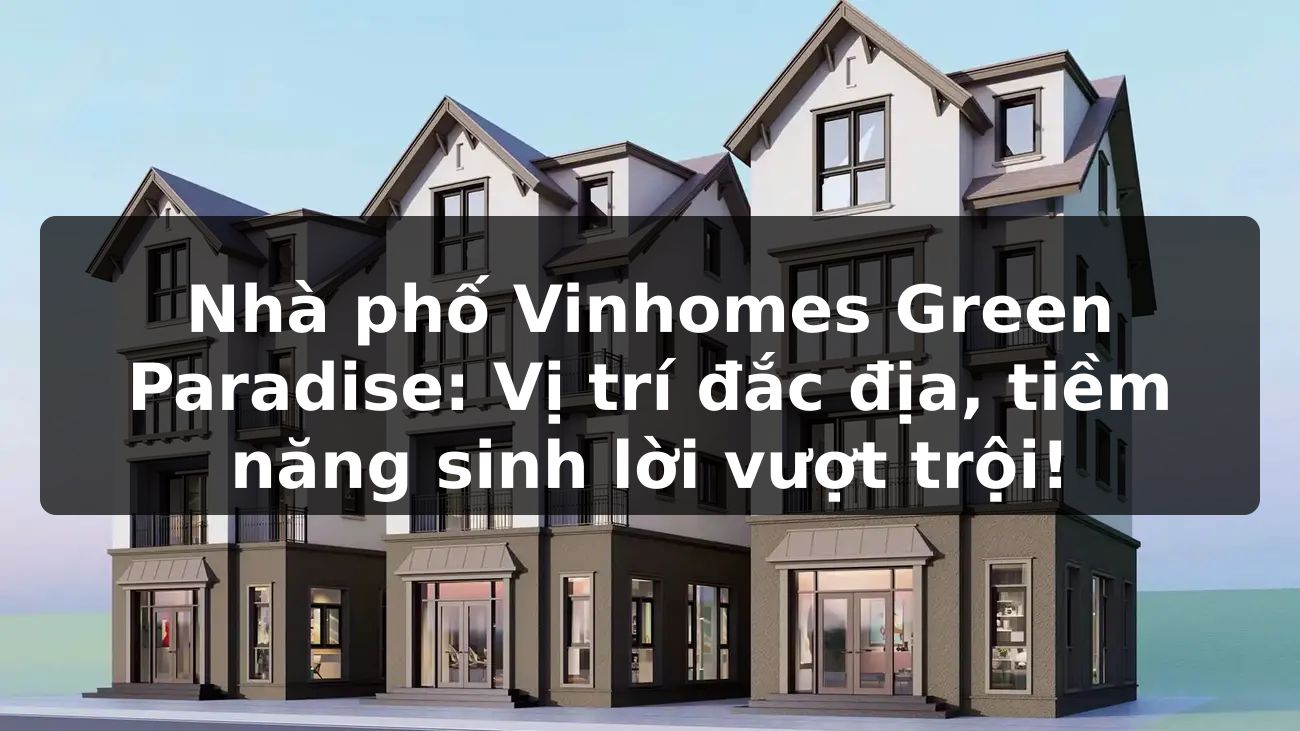 Nhà phố Vinhomes Green Paradise: Vị trí đắc địa, tiềm năng sinh lời vượt trội