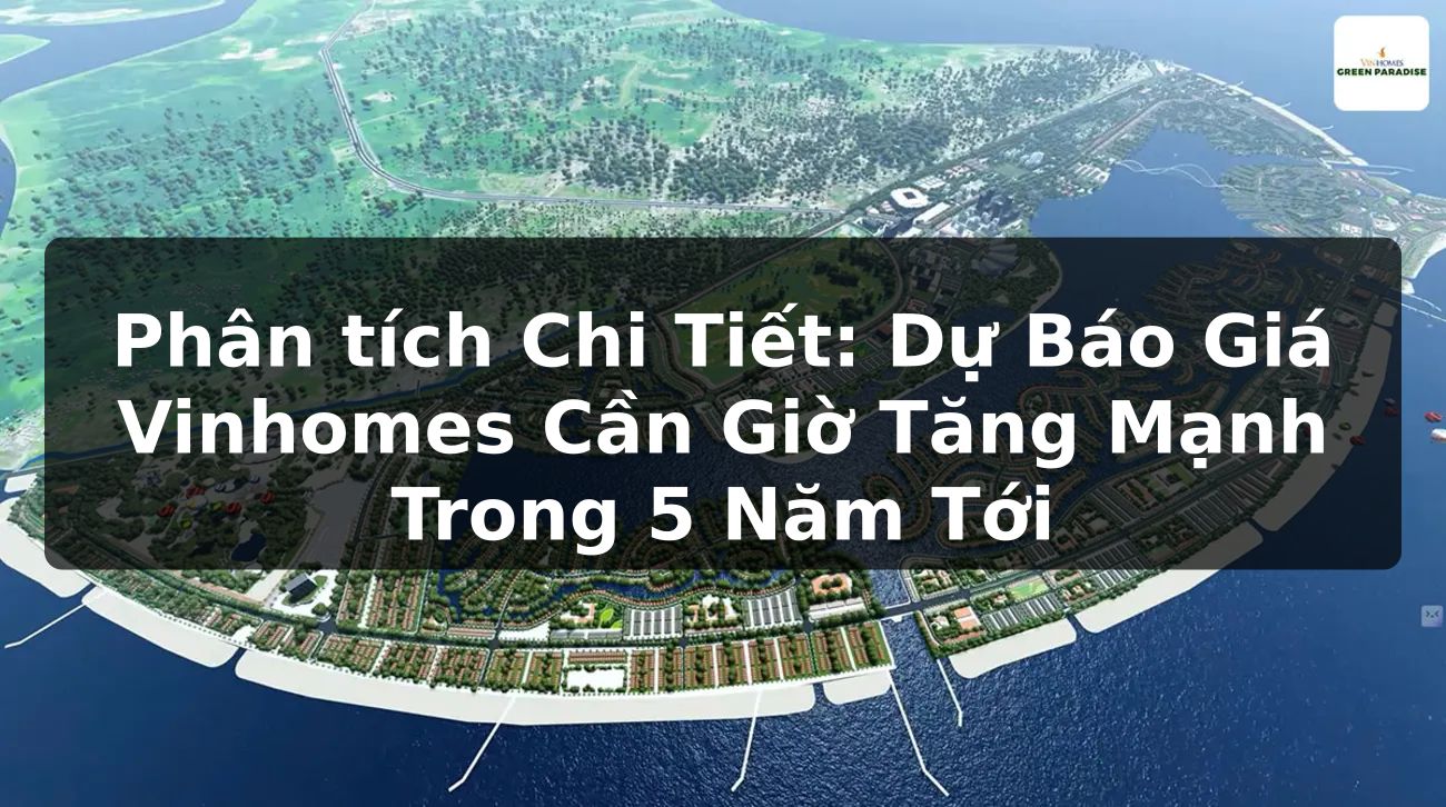 Phân tích Chi Tiết: Dự Báo Giá Vinhomes Cần Giờ Tăng Mạnh Trong 5 Năm Tới