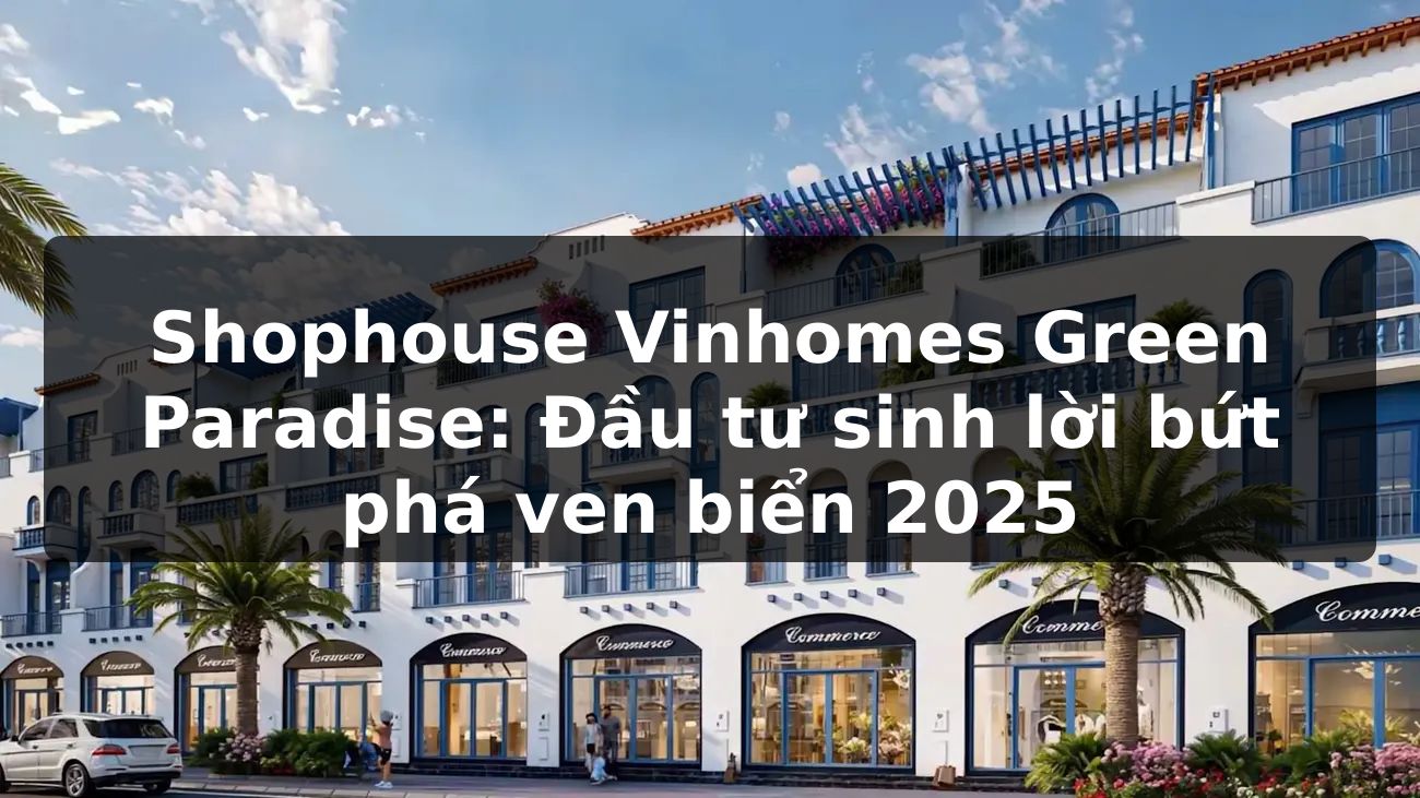 Shophouse Vinhomes Green Paradise: Đầu tư sinh lời bứt phá ven biển 2025