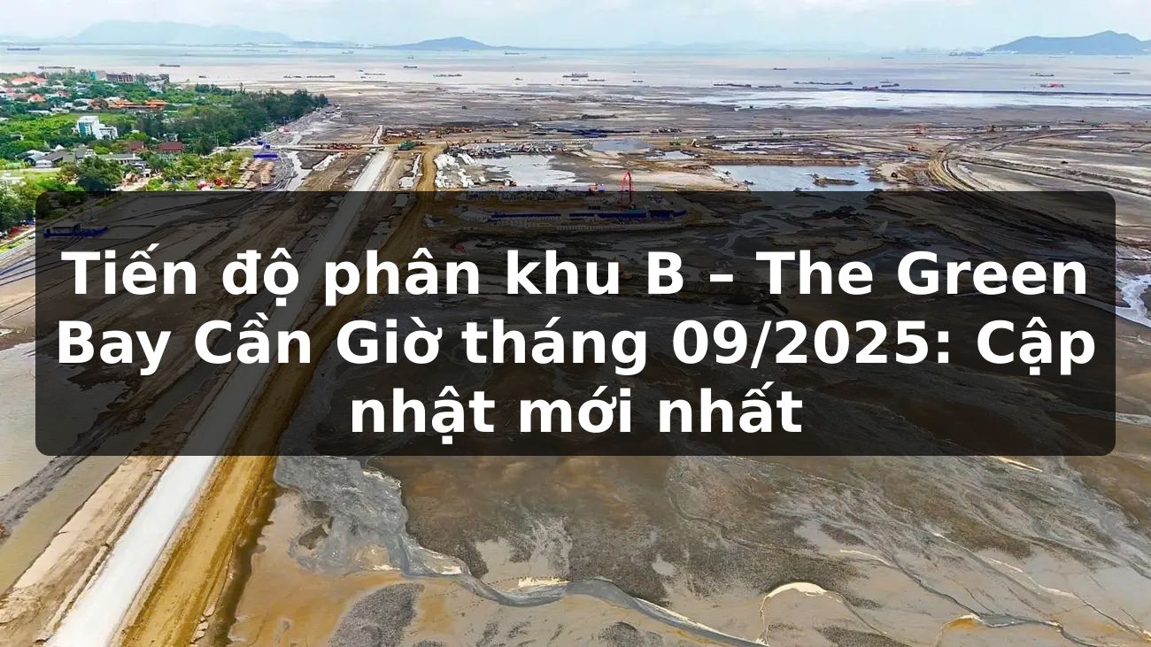 Tiến độ phân khu B - The Green Bay Cần Giờ tháng 09/2025: Cập nhật mới nhất