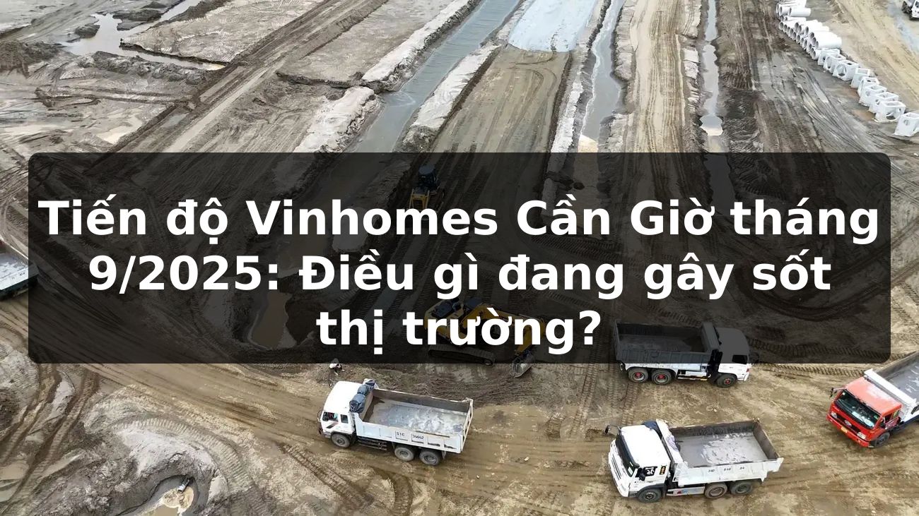Tiến độ Vinhomes Cần Giờ tháng 9/2025: Điều gì đang gây sốt thị trường?