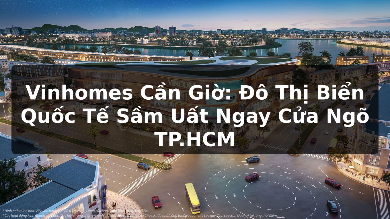 Vinhomes Cần Giờ: Đô Thị Biển Quốc Tế Sầm Uất Ngay Cửa Ngõ TP.HCM
