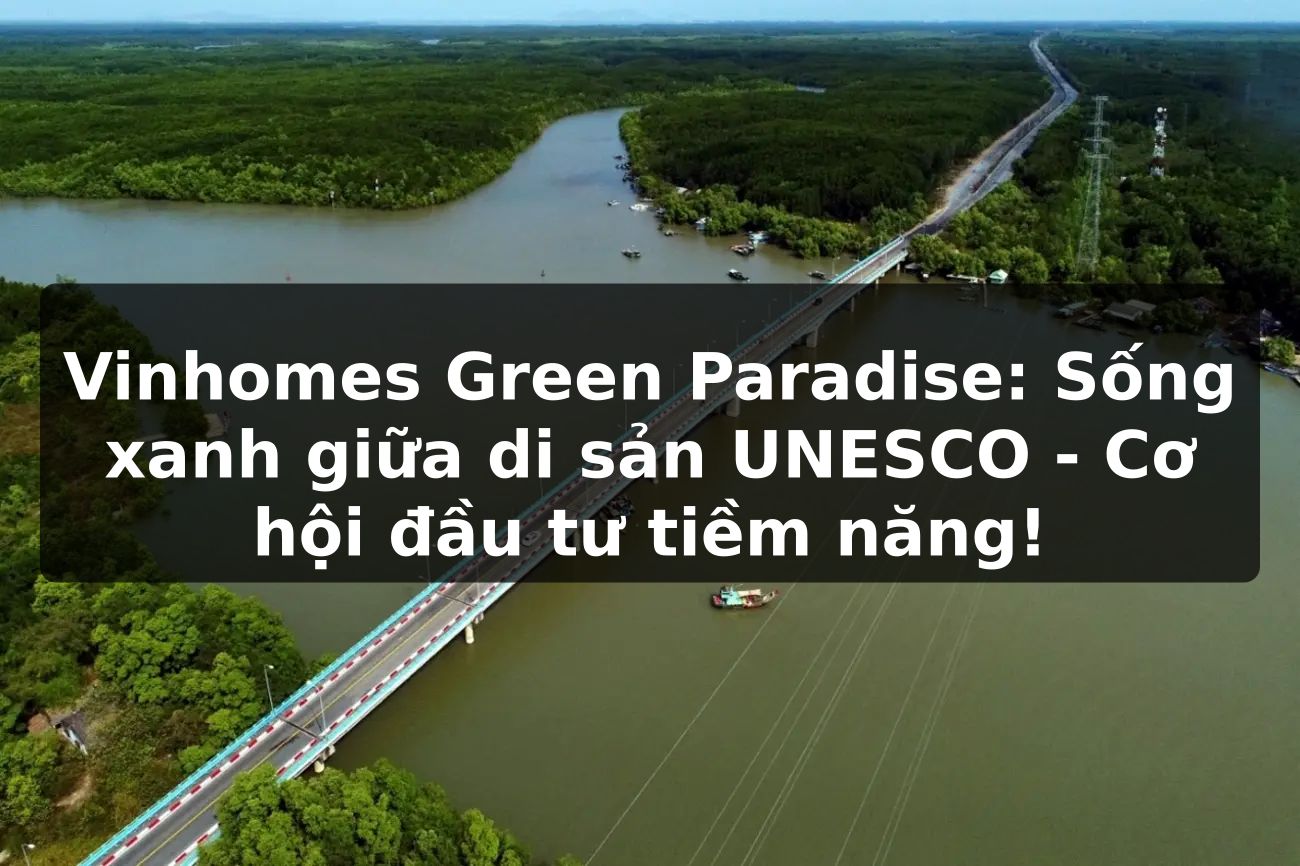 Vinhomes Green Paradise: Sống xanh giữa di sản UNESCO - Cơ hội đầu tư tiềm năng!