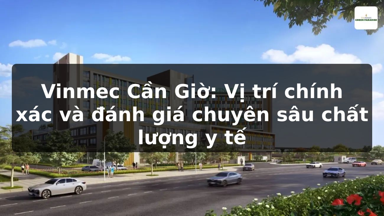 Vinmec Cần Giờ: Vị trí chính xác và đánh giá chuyên sâu chất lượng y tế