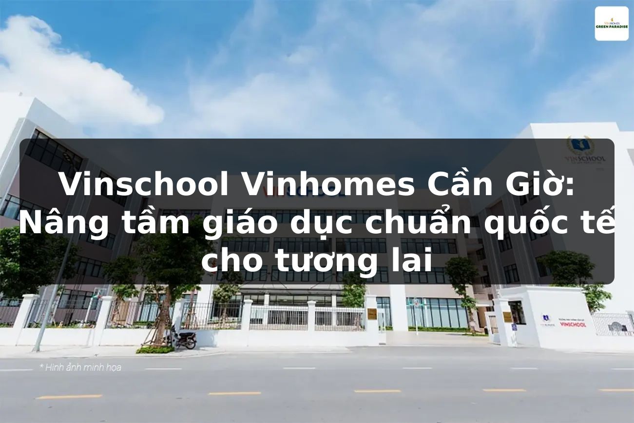 Vinschool Vinhomes Cần Giờ: Nâng tầm giáo dục chuẩn quốc tế cho tương lai